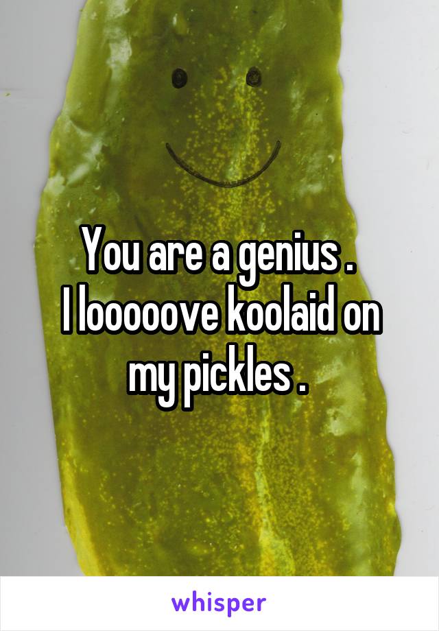 You are a genius . 
I looooove koolaid on my pickles . 