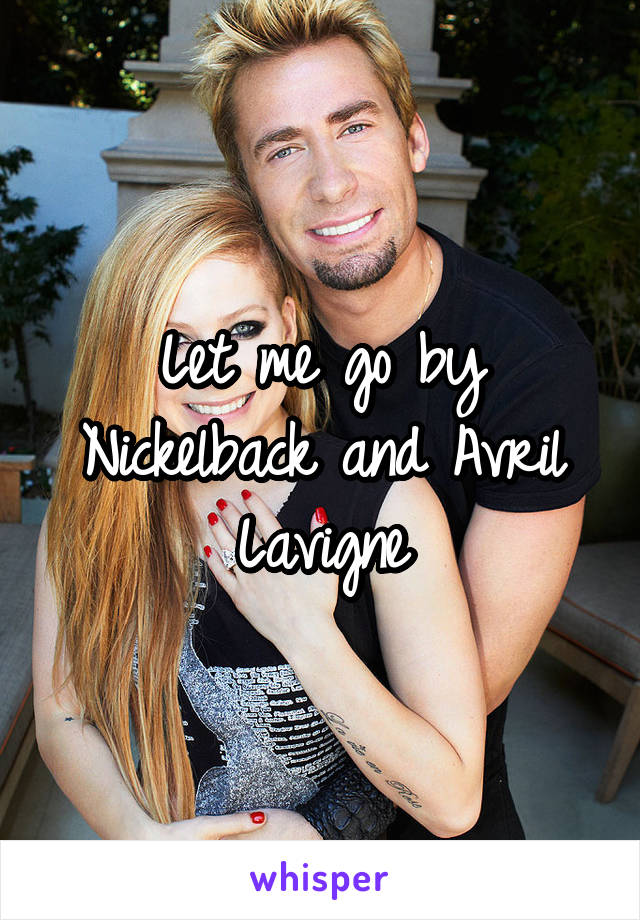 Let me go by Nickelback and Avril Lavigne