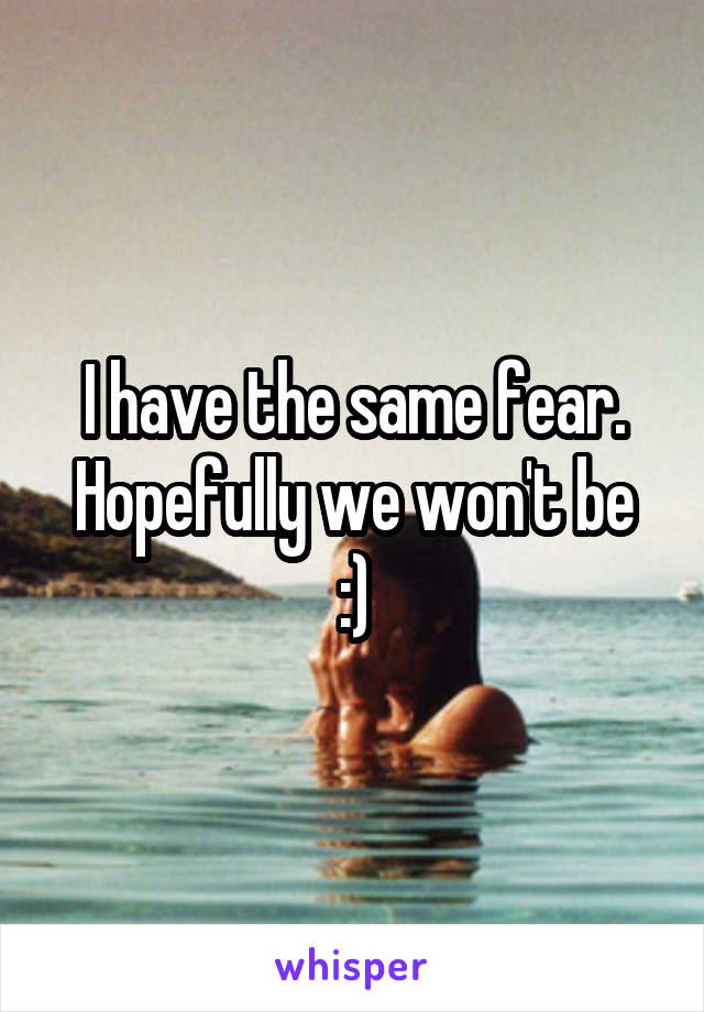 I have the same fear.
Hopefully we won't be :)
