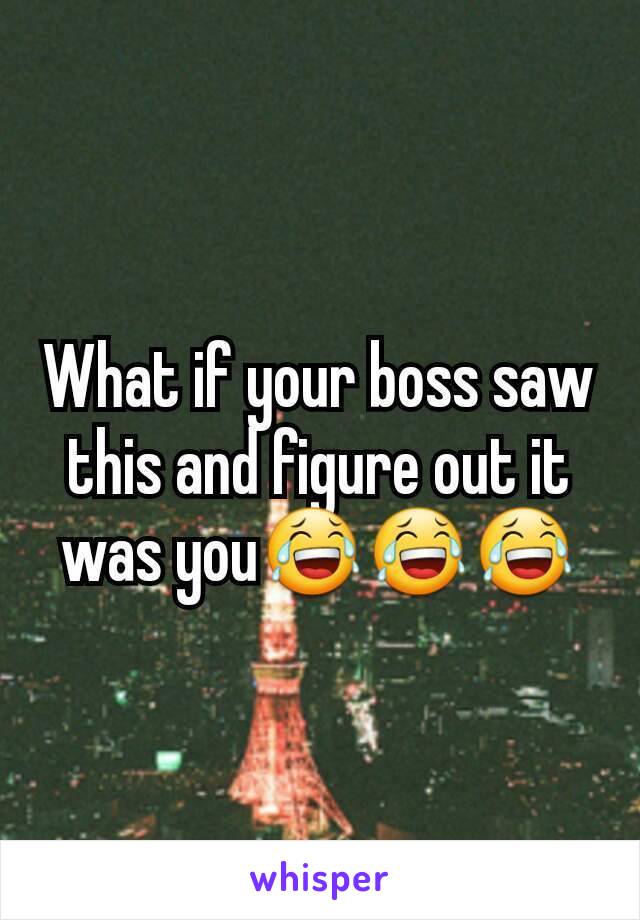 What if your boss saw this and figure out it was you😂😂😂