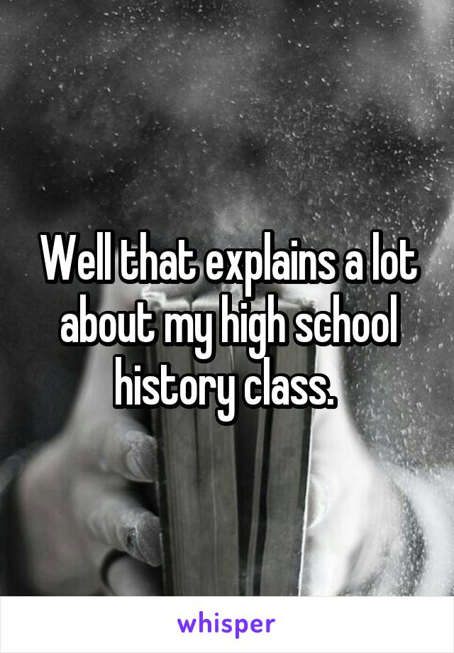 Well that explains a lot about my high school history class. 