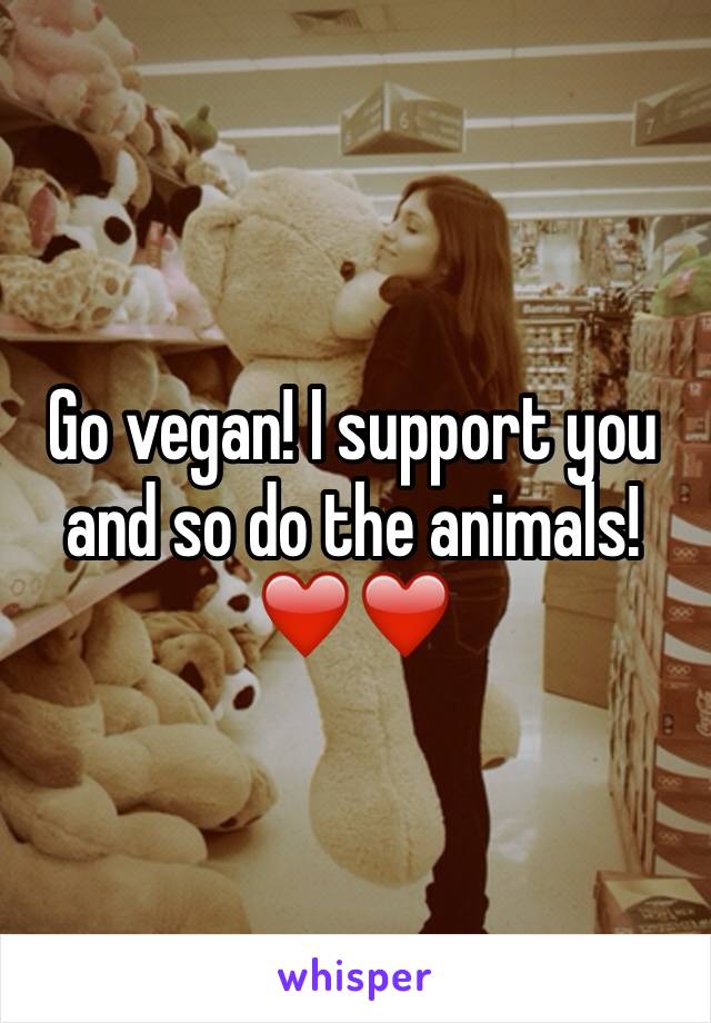 Go vegan! I support you and so do the animals!❤️❤️