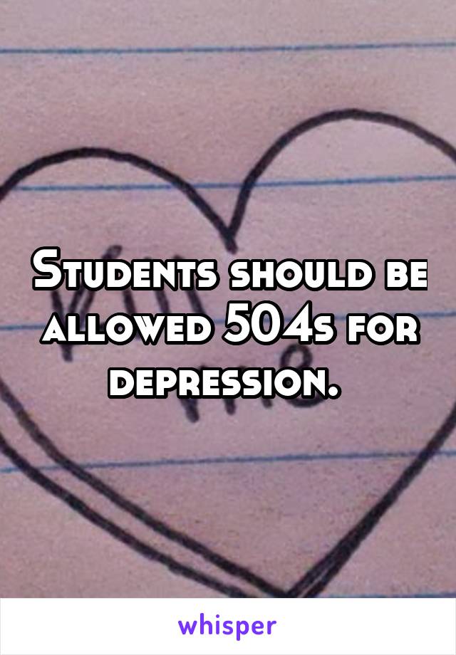 Students should be allowed 504s for depression. 