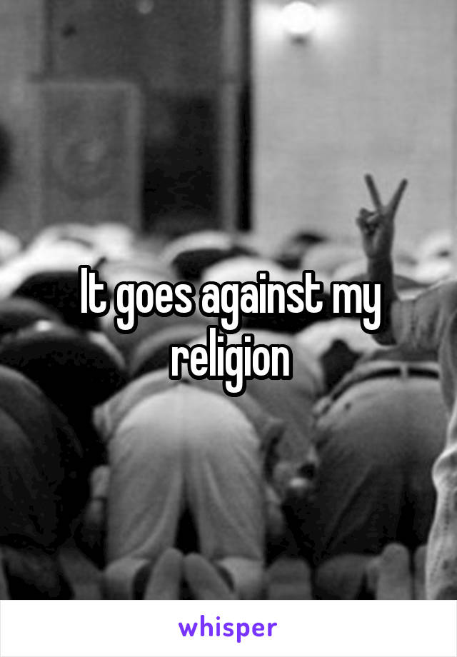 It goes against my religion