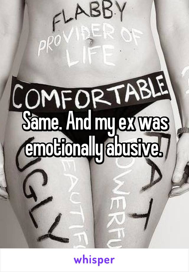 Same. And my ex was emotionally abusive. 