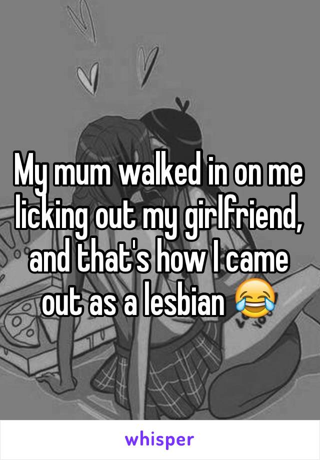 My mum walked in on me licking out my girlfriend, and that's how I came out as a lesbian 😂