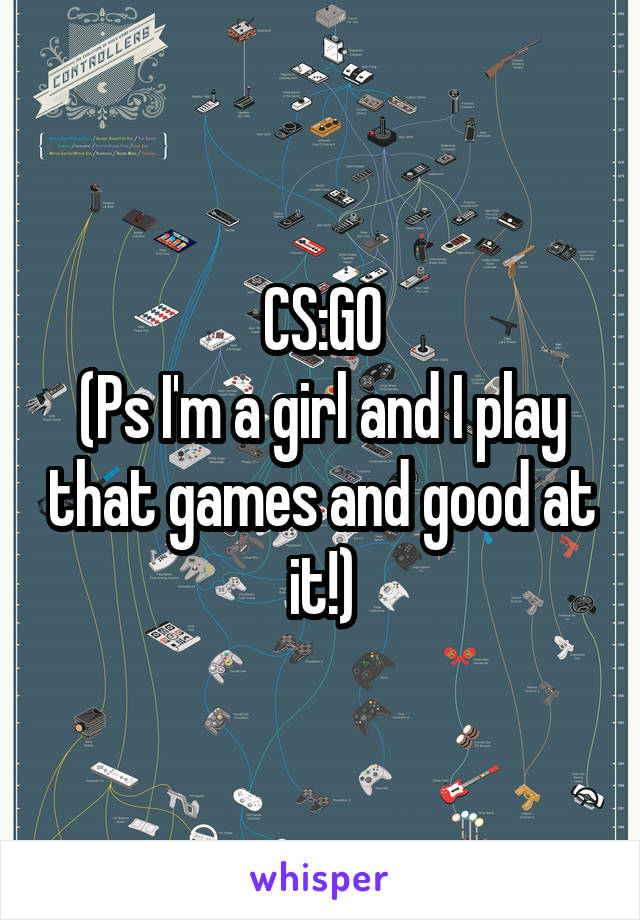 CS:GO
(Ps I'm a girl and I play that games and good at it!)