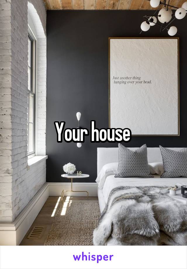 Your house 