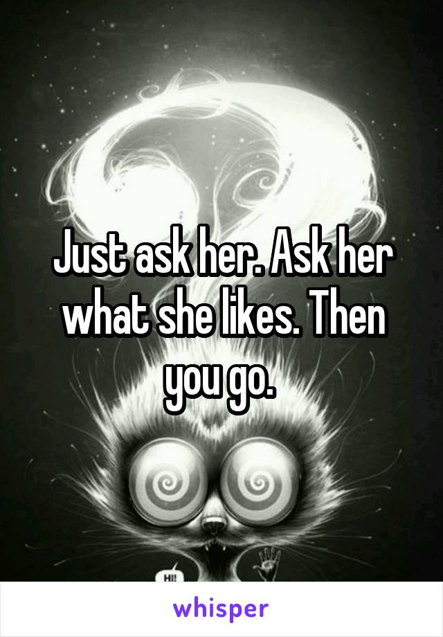 Just ask her. Ask her what she likes. Then you go. 