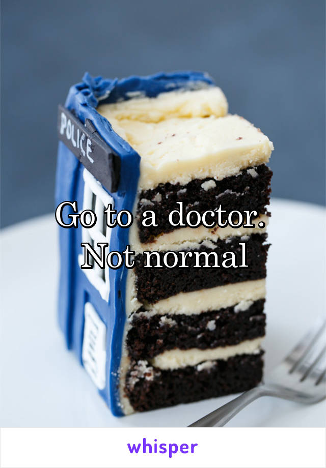 Go to a doctor. 
Not normal