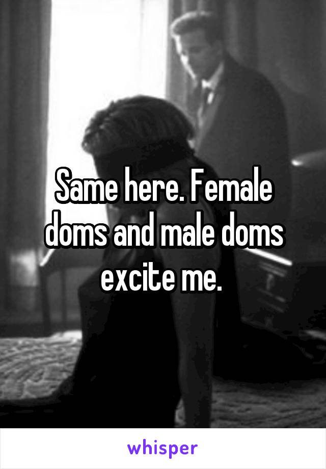 Same here. Female doms and male doms excite me. 