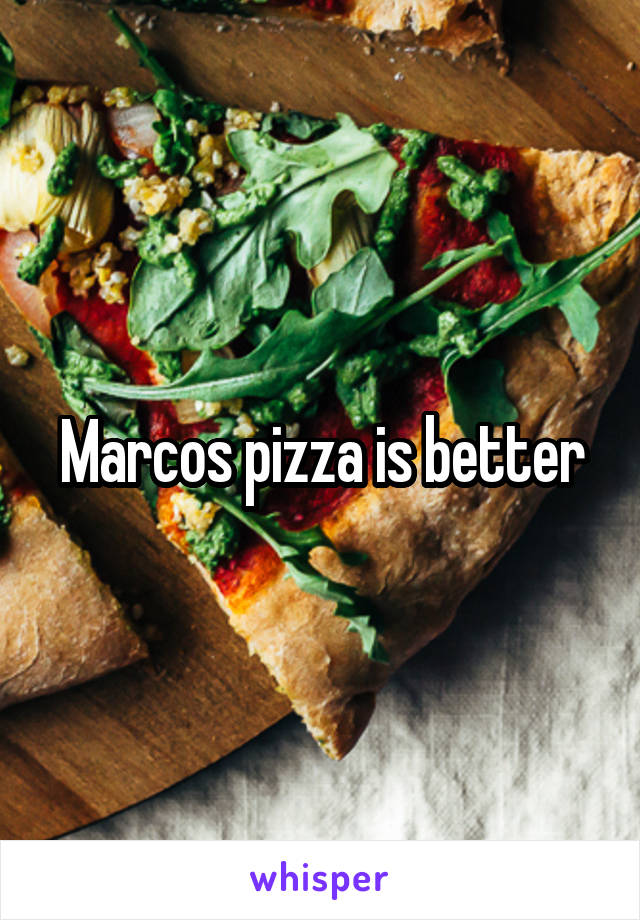 Marcos pizza is better