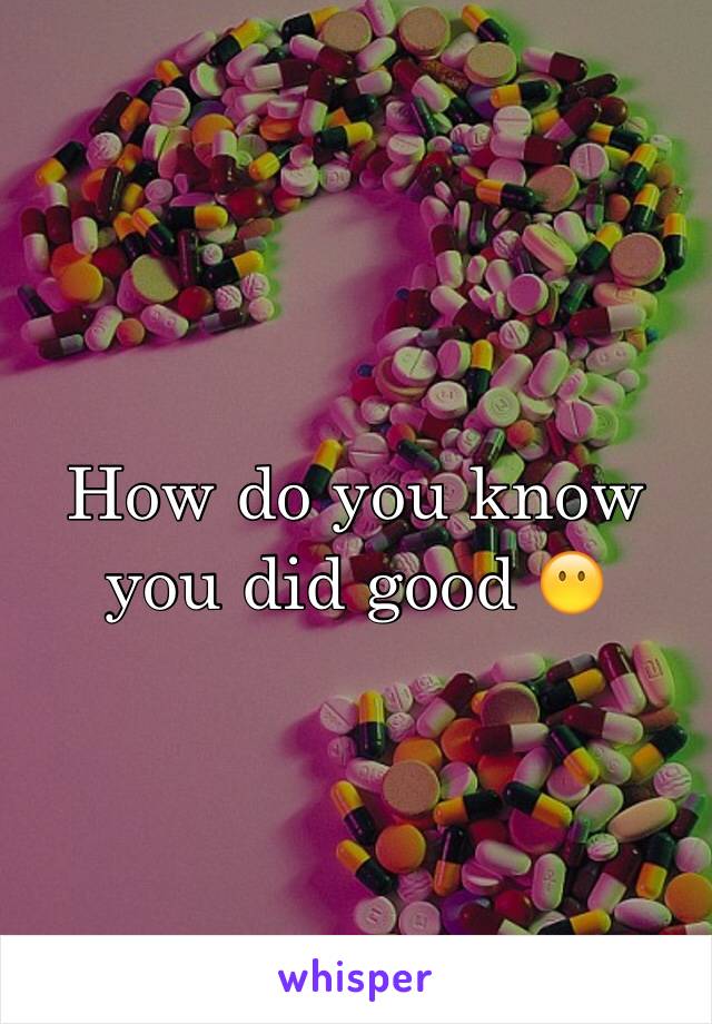 How do you know you did good 😶