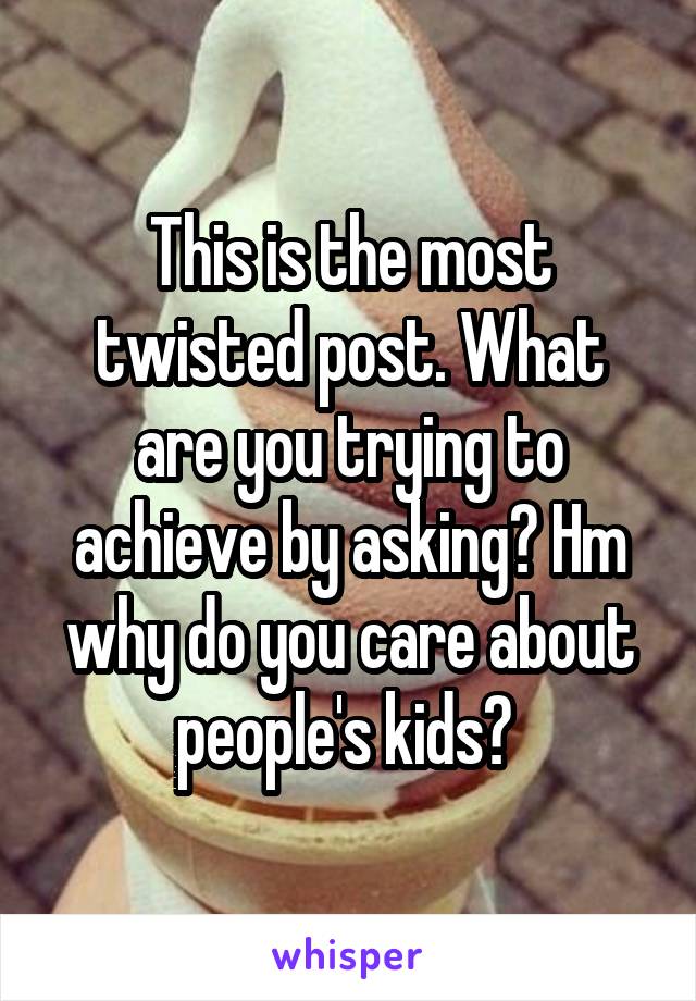 This is the most twisted post. What are you trying to achieve by asking? Hm why do you care about people's kids? 