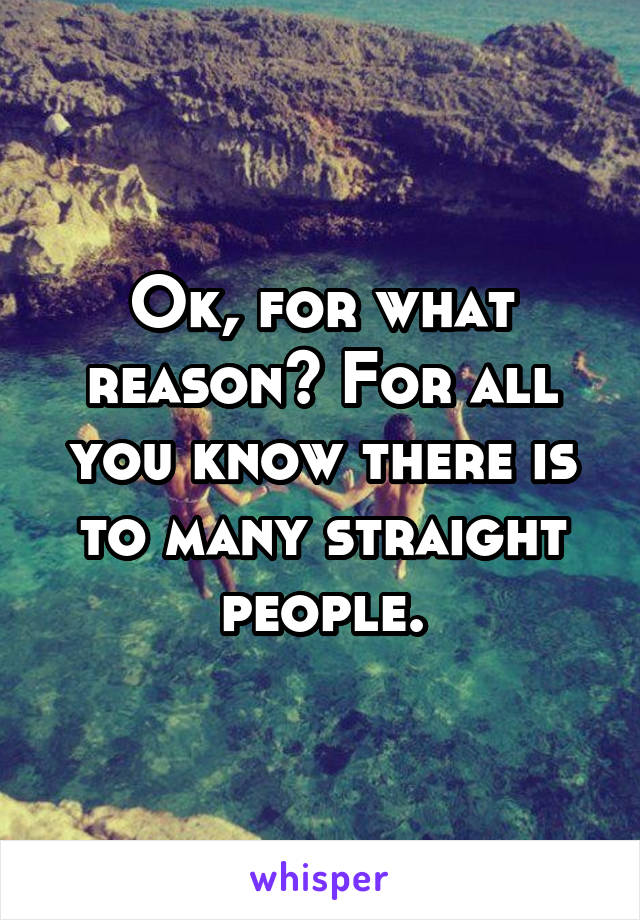 Ok, for what reason? For all you know there is to many straight people.