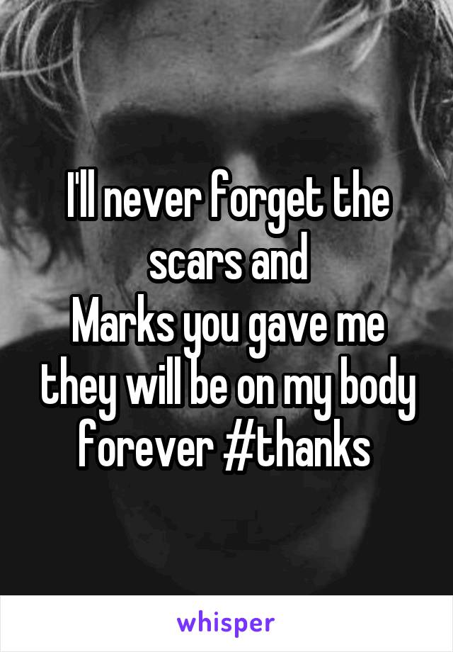 I'll never forget the scars and
Marks you gave me they will be on my body forever #thanks 