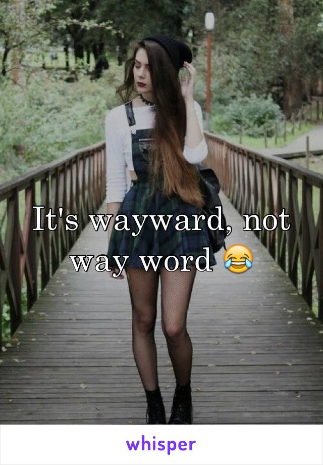 It's wayward, not way word 😂