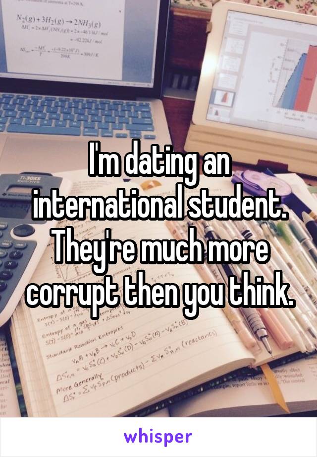 I'm dating an international student. They're much more corrupt then you think.