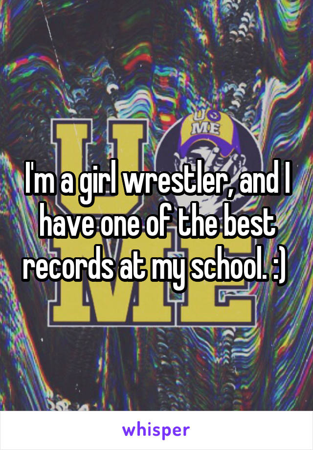 I'm a girl wrestler, and I have one of the best records at my school. :) 