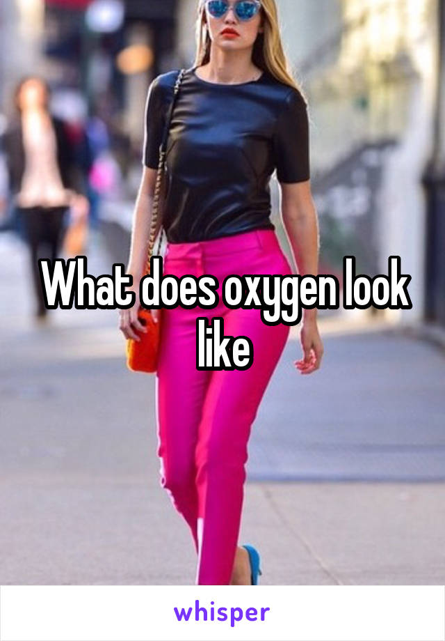 What does oxygen look like