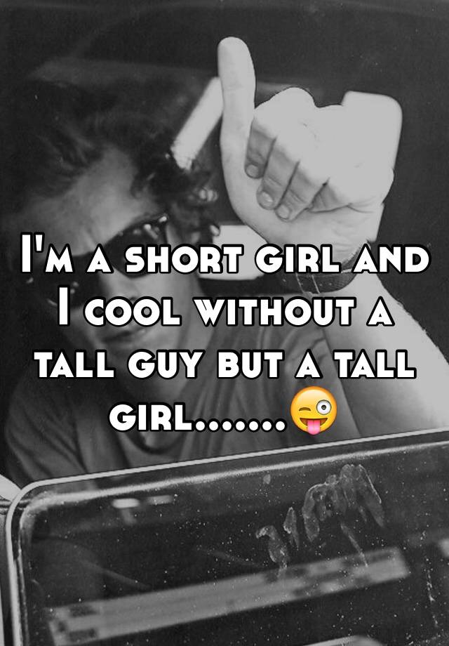 i-m-a-short-girl-and-i-cool-without-a-tall-guy-but-a-tall-girl