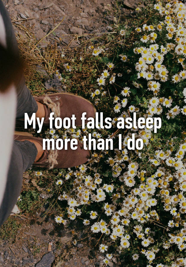 my-foot-falls-asleep-more-than-i-do