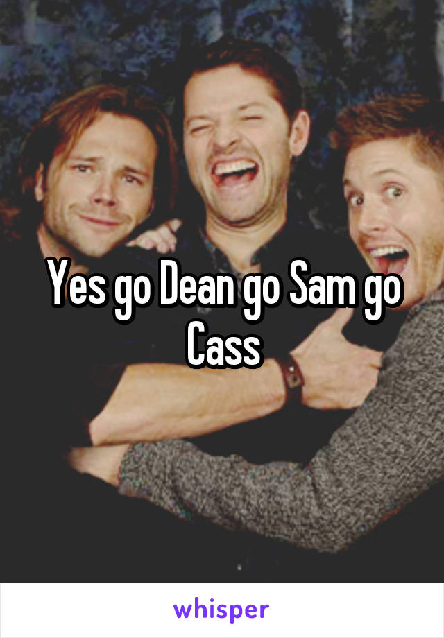 Yes go Dean go Sam go Cass