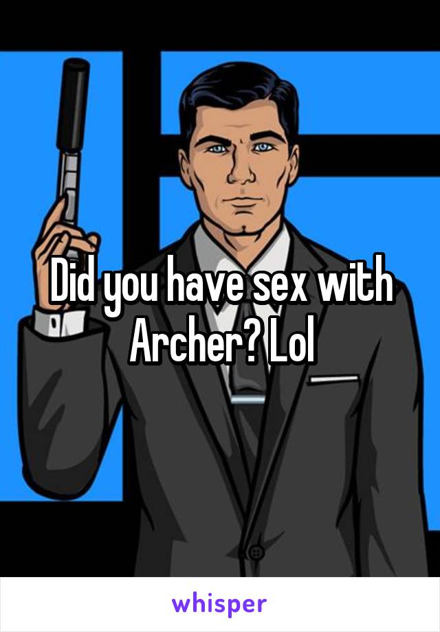 Did you have sex with Archer? Lol
