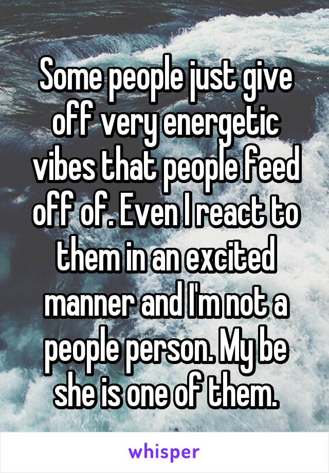 Some people just give off very energetic vibes that people feed off of. Even I react to them in an excited manner and I'm not a people person. My be she is one of them.