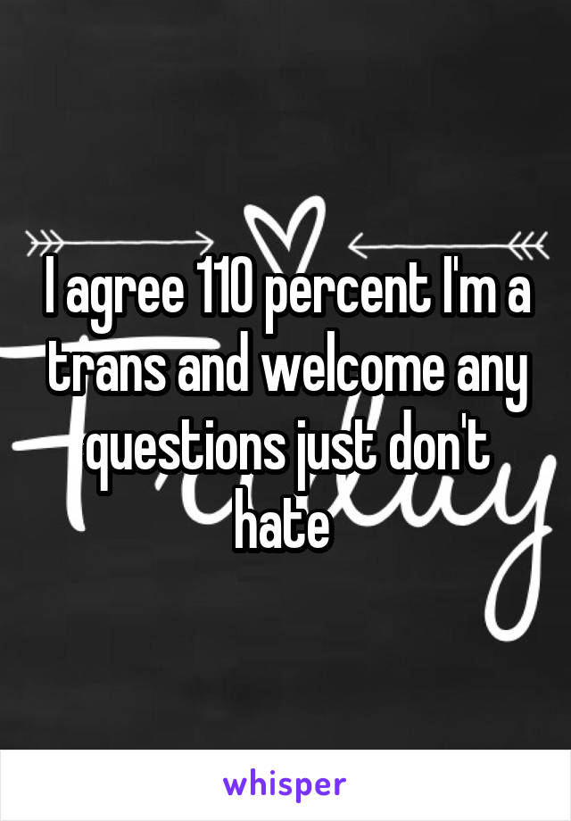 I agree 110 percent I'm a trans and welcome any questions just don't hate 