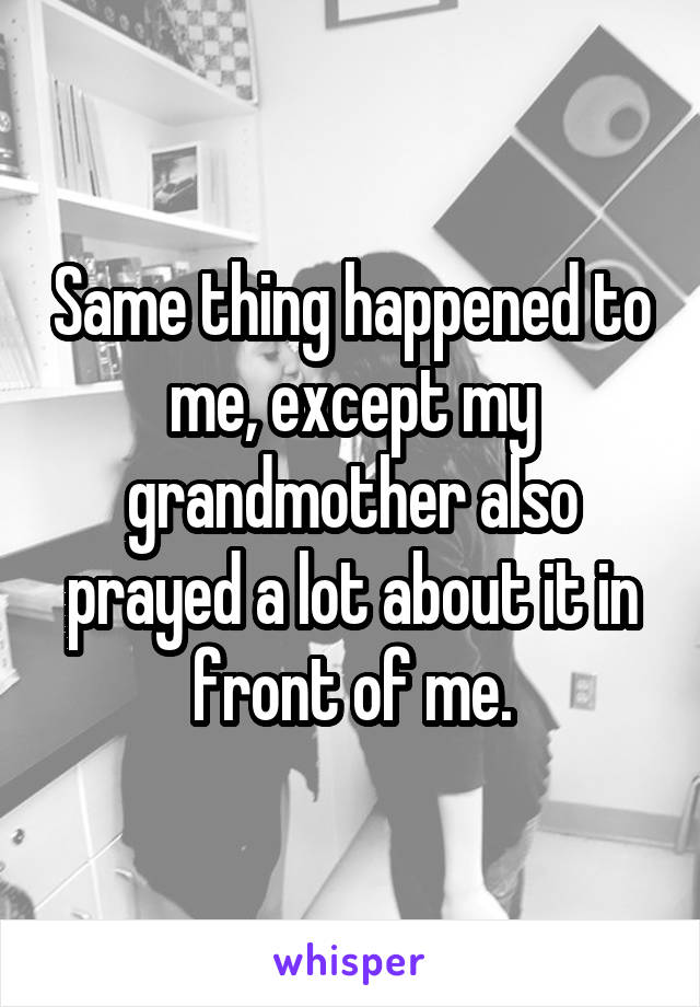Same thing happened to me, except my grandmother also prayed a lot about it in front of me.