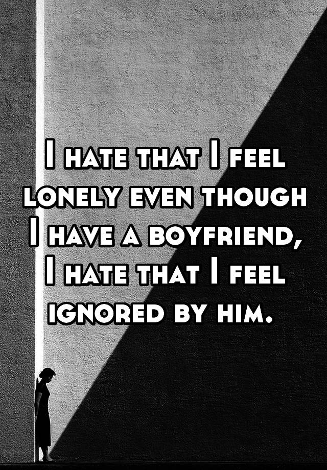 i-hate-that-i-feel-lonely-even-though-i-have-a-boyfriend-i-hate-that-i