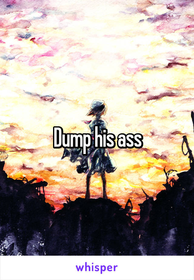 Dump his ass