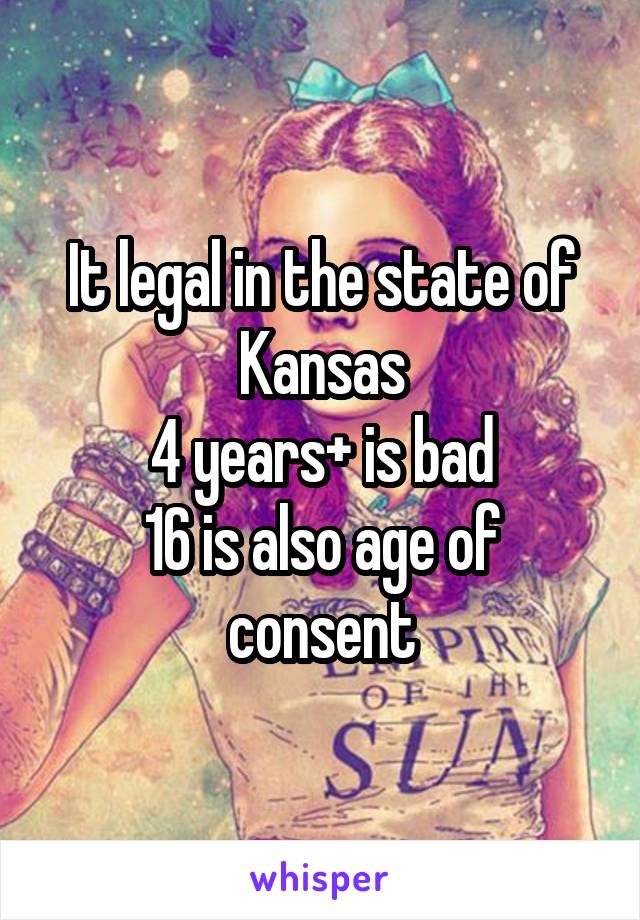 It legal in the state of Kansas
4 years+ is bad
16 is also age of consent