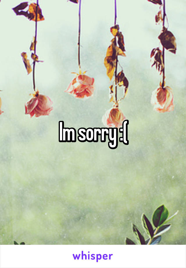 Im sorry :(