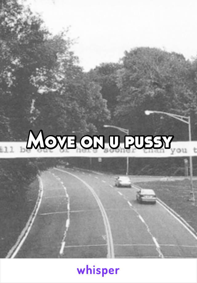 Move on u pussy