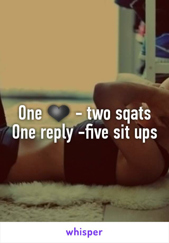 One ❤ - two sqats
One reply -five sit ups
