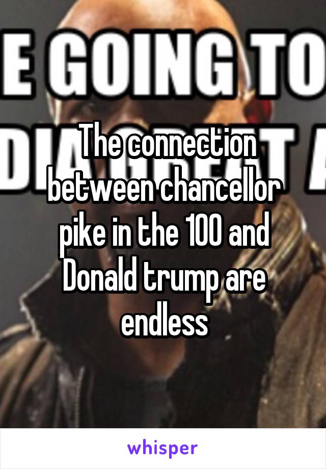  The connection between chancellor pike in the 100 and Donald trump are endless