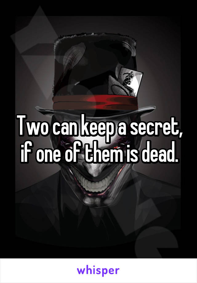 Two can keep a secret, if one of them is dead.