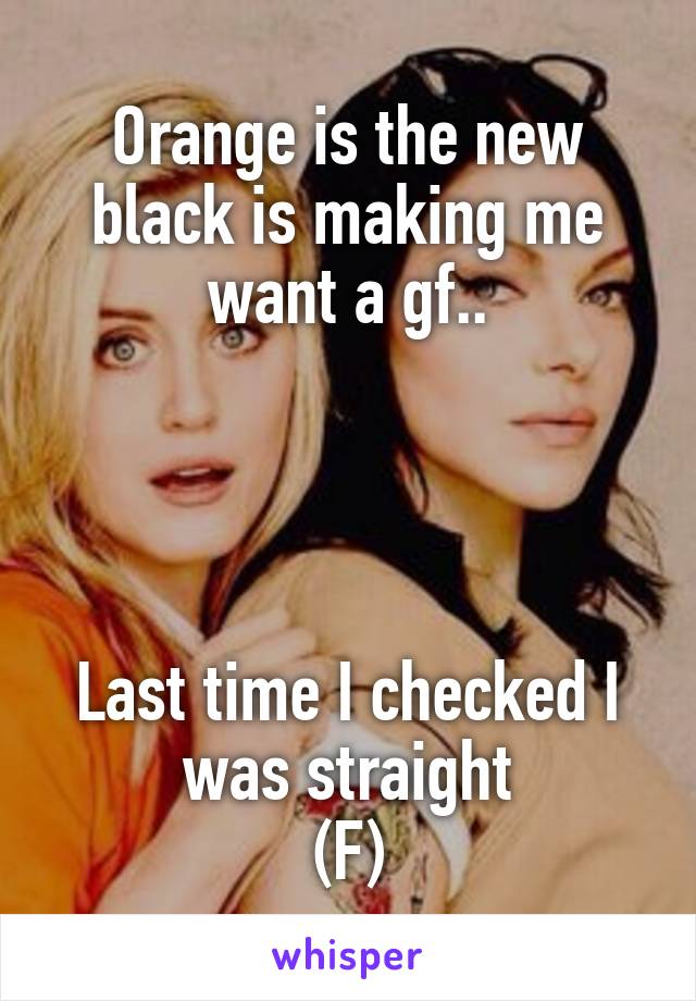 Orange is the new black is making me want a gf..




Last time I checked I was straight
(F)