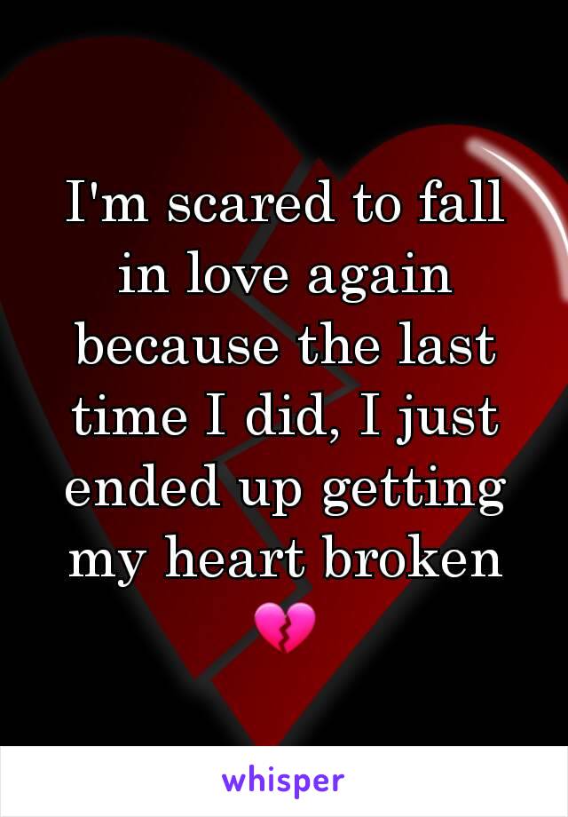 I'm scared to fall in love again because the last time I did, I just ended up getting my heart broken 💔