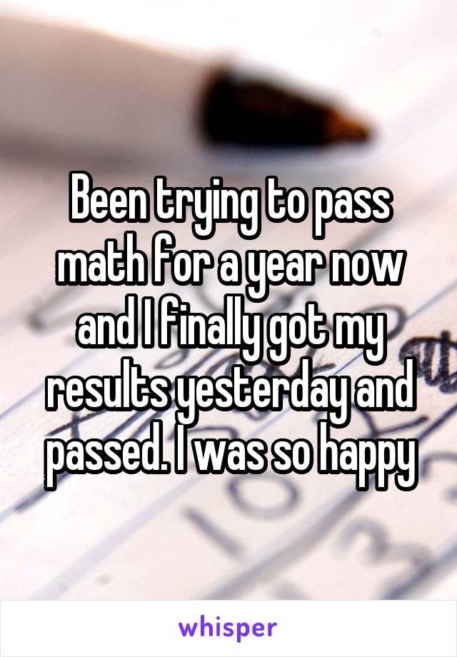 Been trying to pass math for a year now and I finally got my results yesterday and passed. I was so happy