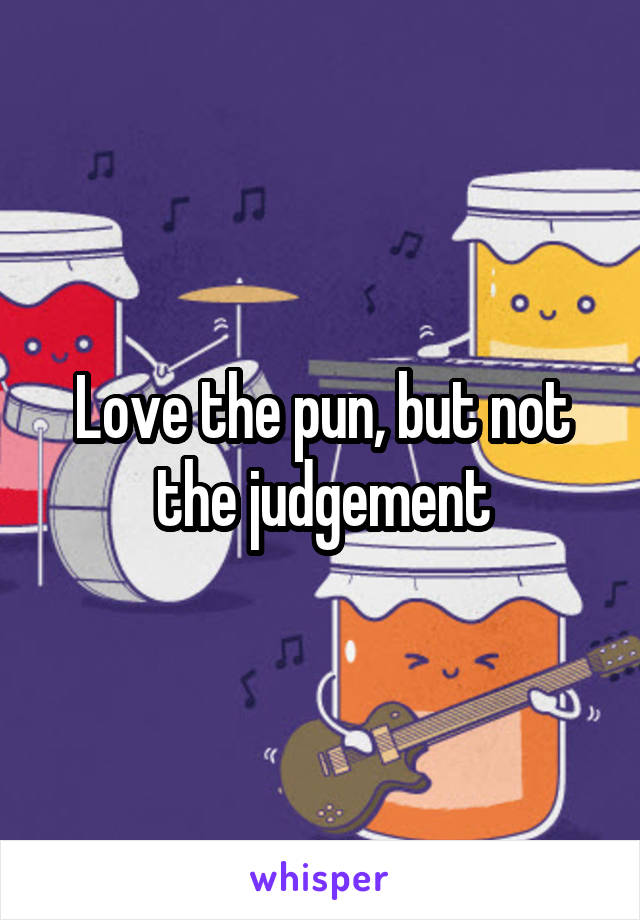 Love the pun, but not the judgement