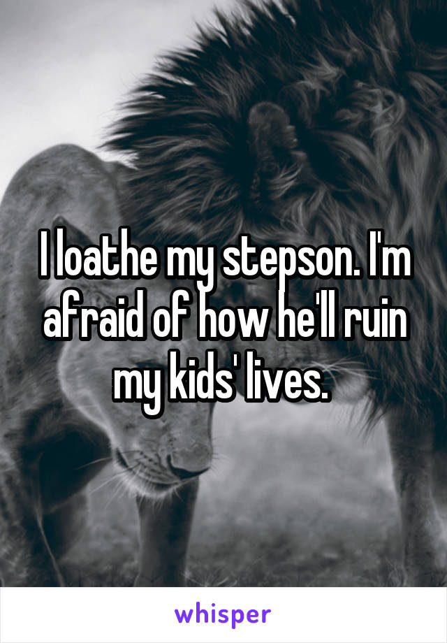 I loathe my stepson. I'm afraid of how he'll ruin my kids' lives. 