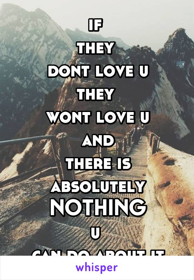 if 
they 
dont love u
they 
wont love u
and
there is absolutely
NOTHING
u 
can do about it