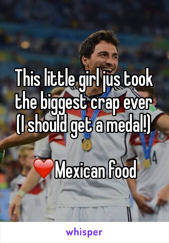 This little girl jus took the biggest crap ever
(I should get a medal!)

❤️Mexican food