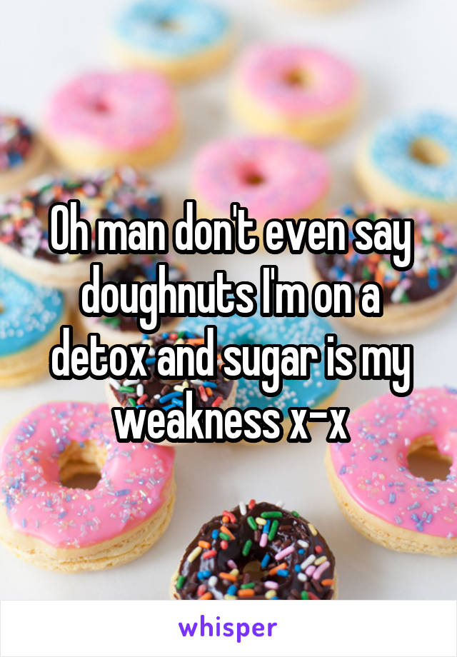 Oh man don't even say doughnuts I'm on a detox and sugar is my weakness x-x