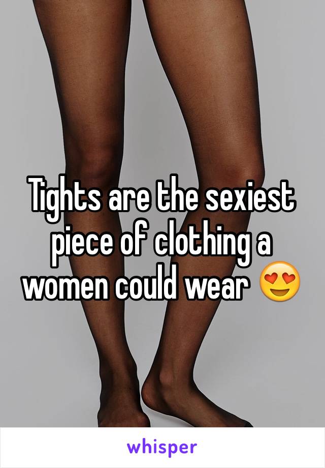 Tights are the sexiest piece of clothing a women could wear 😍