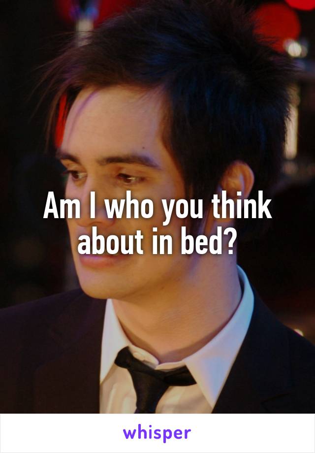 Am I who you think about in bed?