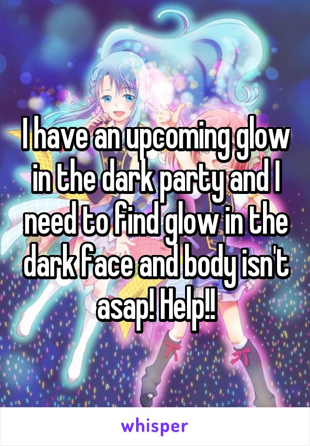 I have an upcoming glow in the dark party and I need to find glow in the dark face and body isn't asap! Help!!